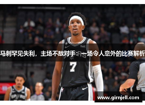 马刺罕见失利,主场不敌对手:一场令人意外的比赛解析